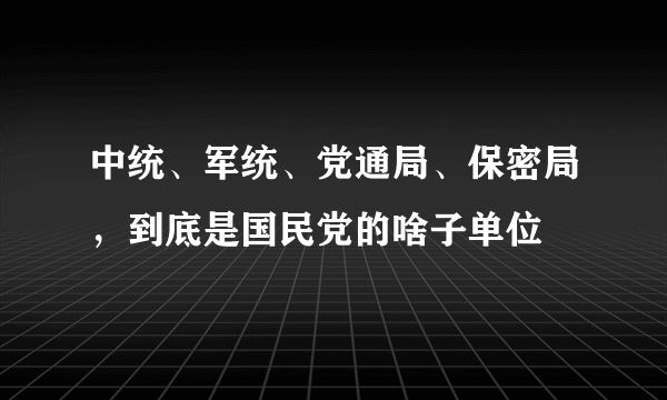 中统、军统、党通局、保密局，到底是国民党的啥子单位