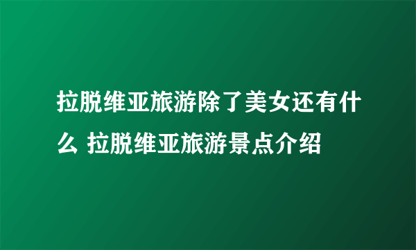 拉脱维亚旅游除了美女还有什么 拉脱维亚旅游景点介绍