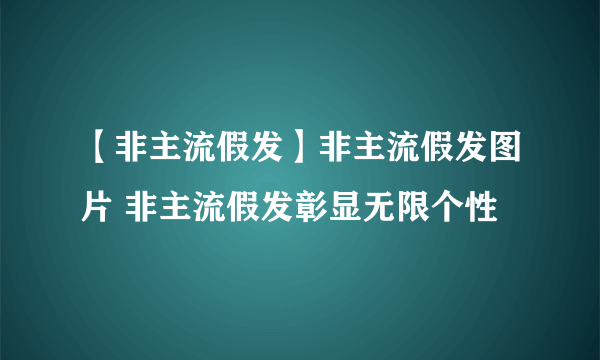 【非主流假发】非主流假发图片 非主流假发彰显无限个性