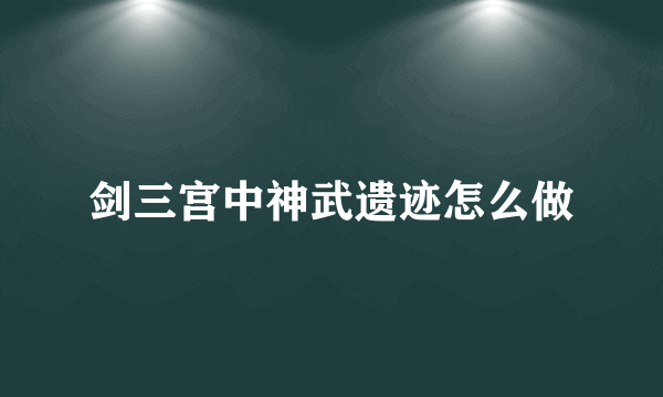 剑三宫中神武遗迹怎么做