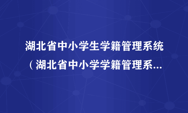 湖北省中小学生学籍管理系统（湖北省中小学学籍管理系统入口）