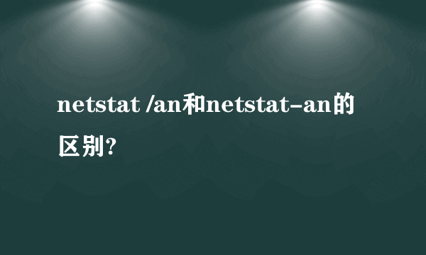 netstat /an和netstat-an的区别?