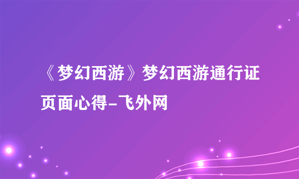 《梦幻西游》梦幻西游通行证页面心得-飞外网