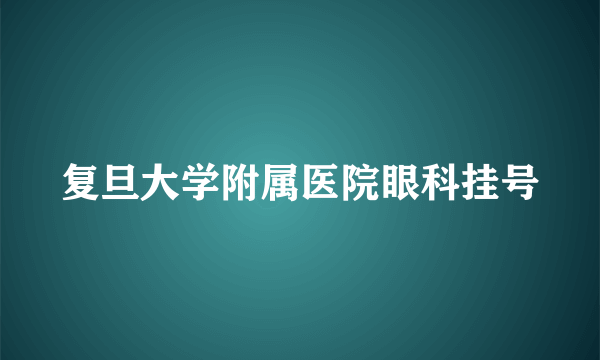 复旦大学附属医院眼科挂号