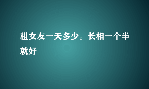 租女友一天多少。长相一个半就好