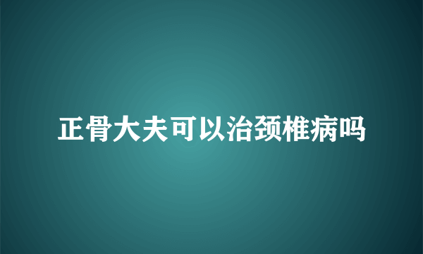 正骨大夫可以治颈椎病吗