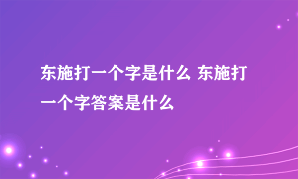 东施打一个字是什么 东施打一个字答案是什么