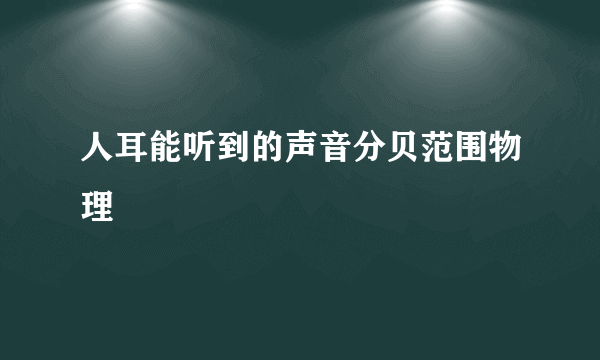 人耳能听到的声音分贝范围物理