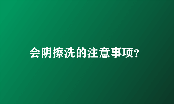 会阴擦洗的注意事项？