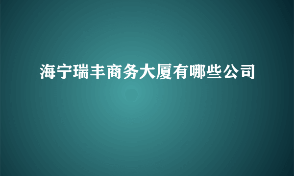 海宁瑞丰商务大厦有哪些公司