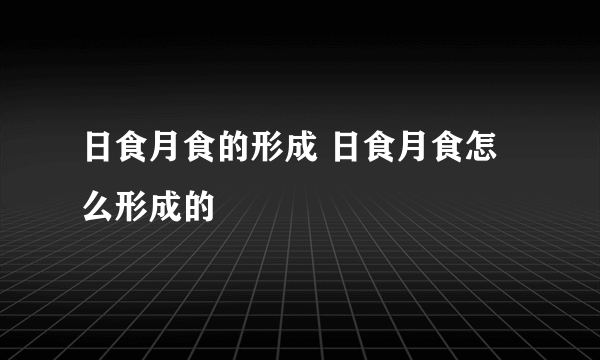 日食月食的形成 日食月食怎么形成的