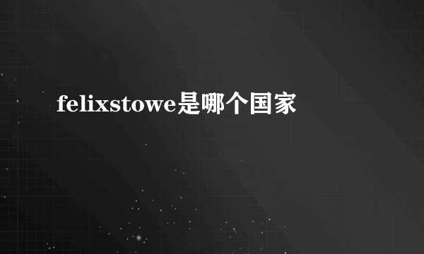 felixstowe是哪个国家