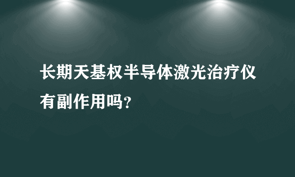 长期天基权半导体激光治疗仪有副作用吗？