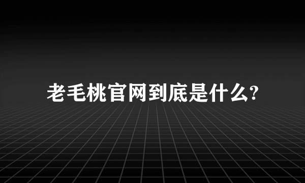 老毛桃官网到底是什么?