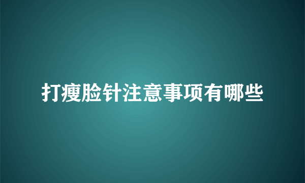 打瘦脸针注意事项有哪些