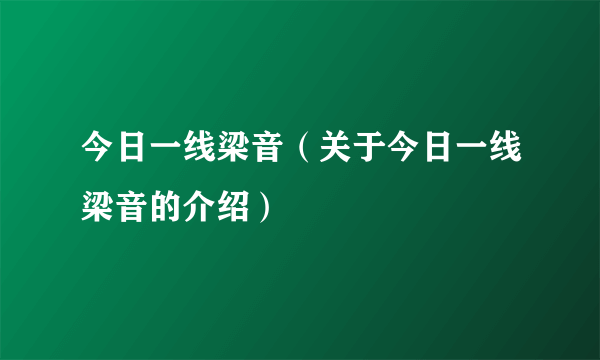 今日一线梁音（关于今日一线梁音的介绍）