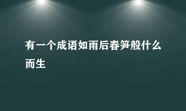 有一个成语如雨后春笋般什么而生