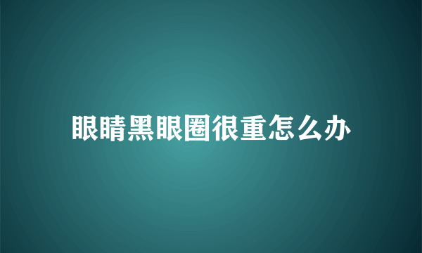 眼睛黑眼圈很重怎么办