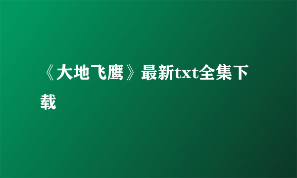 《大地飞鹰》最新txt全集下载