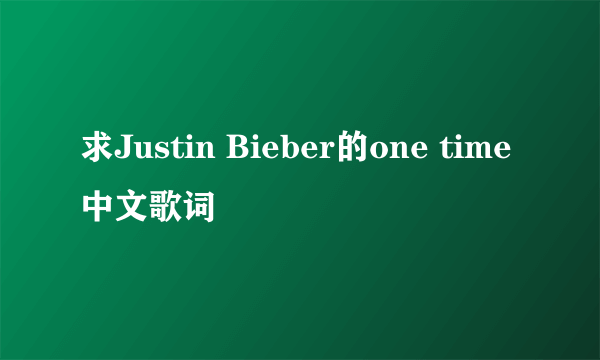 求Justin Bieber的one time中文歌词