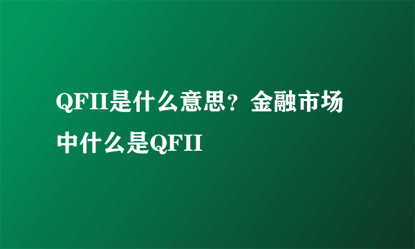 QFII是什么意思？金融市场中什么是QFII