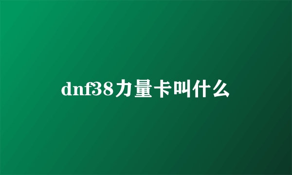 dnf38力量卡叫什么