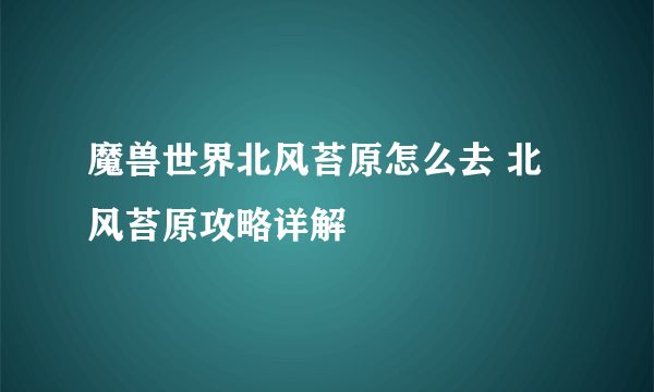 魔兽世界北风苔原怎么去 北风苔原攻略详解