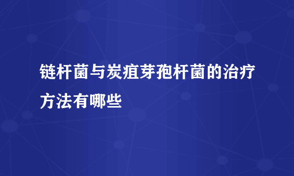 链杆菌与炭疽芽孢杆菌的治疗方法有哪些