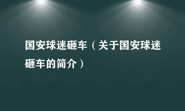 国安球迷砸车（关于国安球迷砸车的简介）