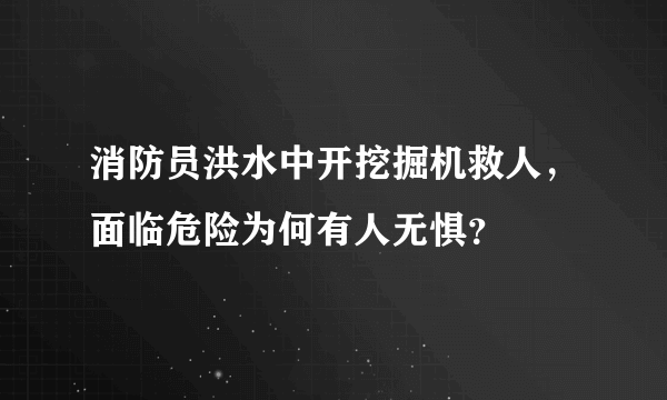 消防员洪水中开挖掘机救人，面临危险为何有人无惧？