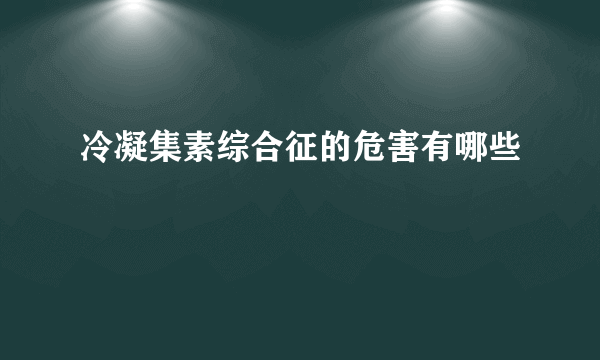 冷凝集素综合征的危害有哪些