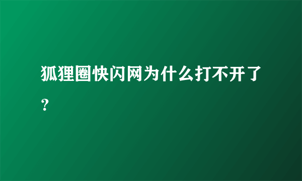 狐狸圈快闪网为什么打不开了？