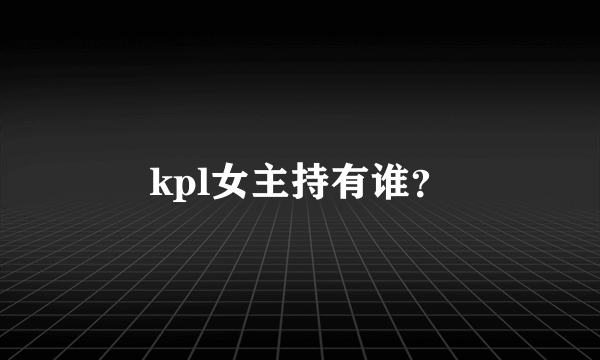 kpl女主持有谁？