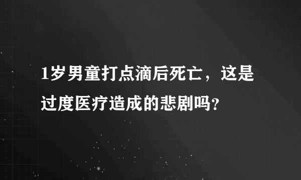 1岁男童打点滴后死亡，这是过度医疗造成的悲剧吗？