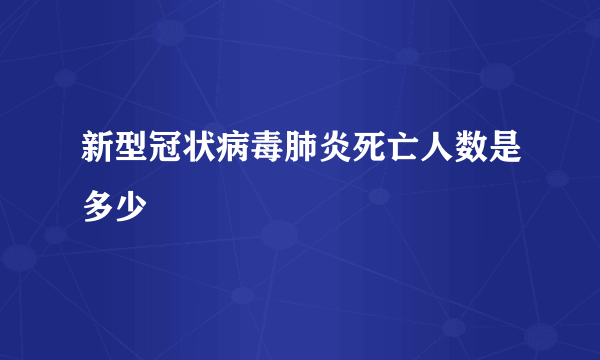 新型冠状病毒肺炎死亡人数是多少