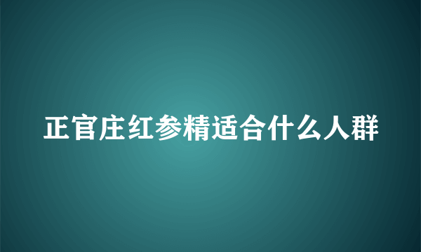 正官庄红参精适合什么人群