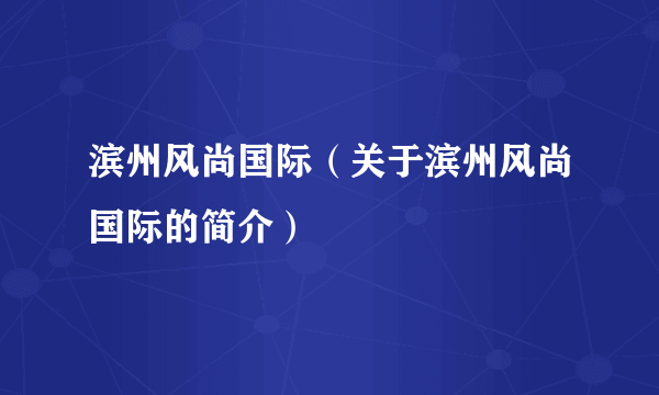 滨州风尚国际（关于滨州风尚国际的简介）