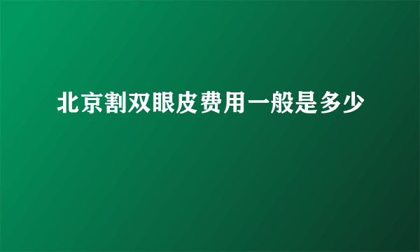 北京割双眼皮费用一般是多少