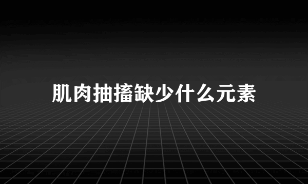 肌肉抽搐缺少什么元素