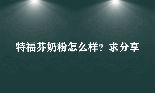 特福芬奶粉怎么样？求分享