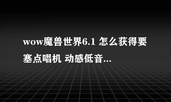 wow魔兽世界6.1 怎么获得要塞点唱机 动感低音任务图文流程攻略