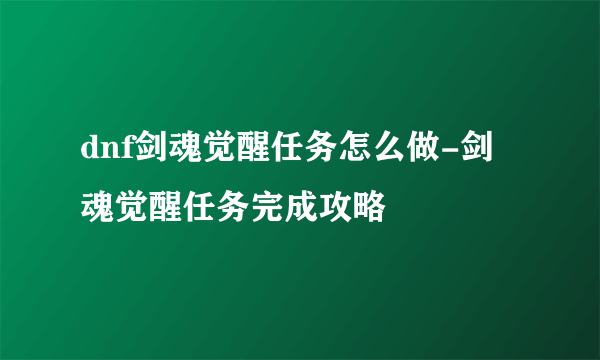 dnf剑魂觉醒任务怎么做-剑魂觉醒任务完成攻略