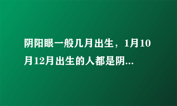 阴阳眼一般几月出生，1月10月12月出生的人都是阴阳眼吗?