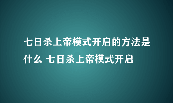 七日杀上帝模式开启的方法是什么 七日杀上帝模式开启