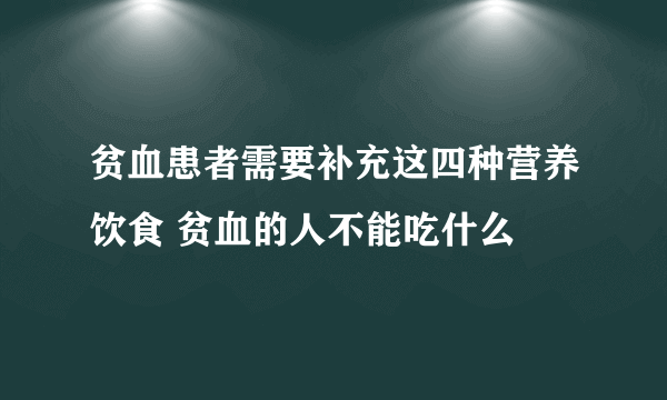 贫血患者需要补充这四种营养饮食 贫血的人不能吃什么