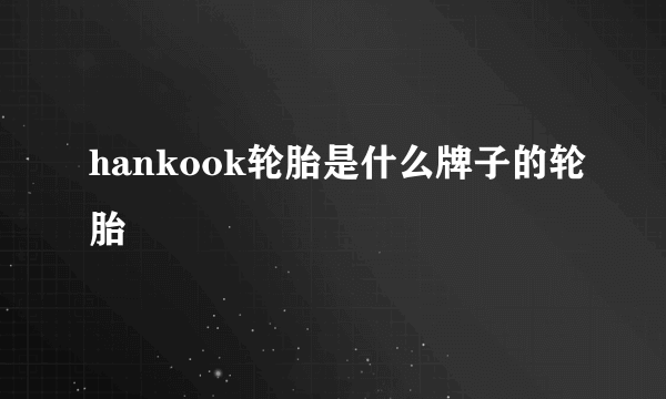 hankook轮胎是什么牌子的轮胎