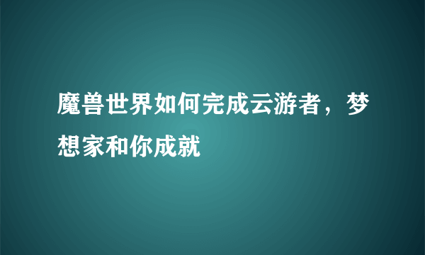 魔兽世界如何完成云游者，梦想家和你成就