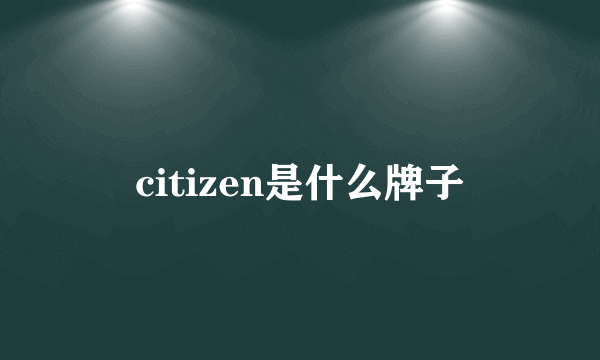 citizen是什么牌子