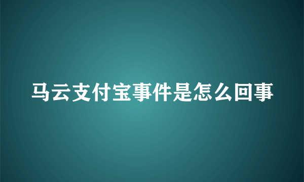 马云支付宝事件是怎么回事