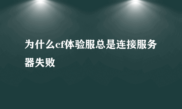 为什么cf体验服总是连接服务器失败